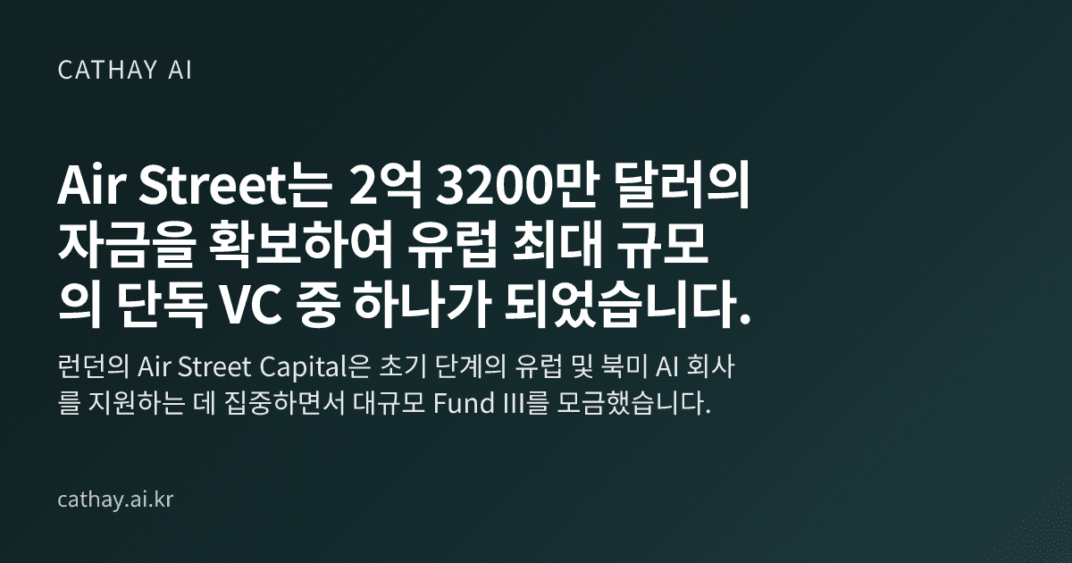 Air Street는 2억 3200만 달러의 자금을 확보하여 유럽 최대 규모의 단독 VC 중 하나가 되었습니다.