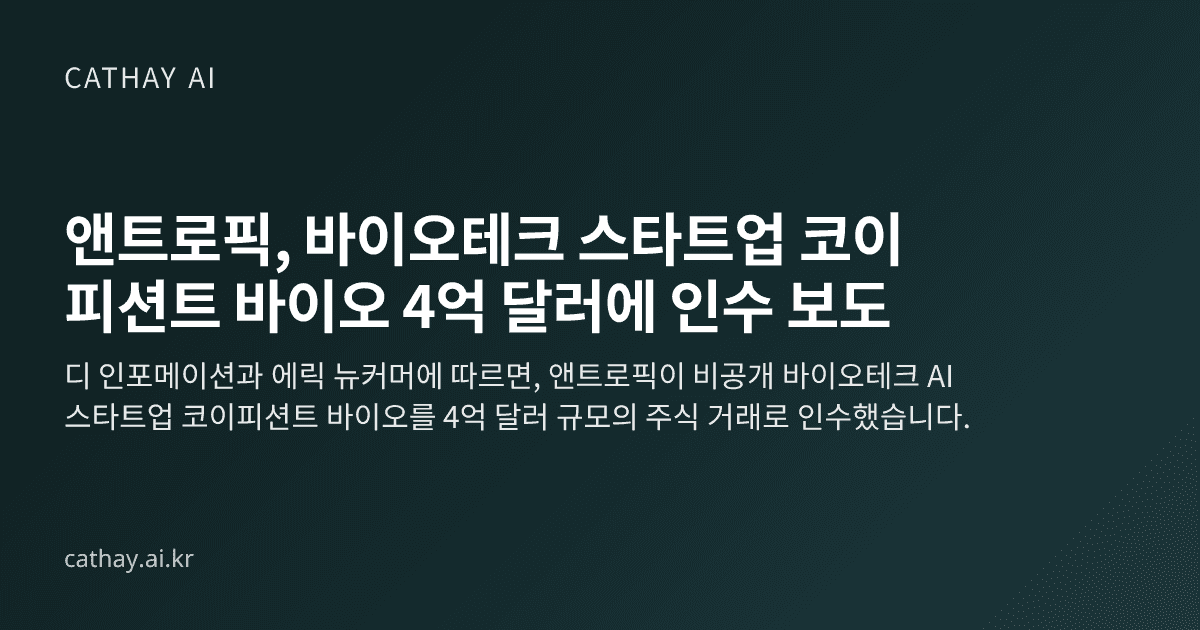 앤트로픽, 바이오테크 스타트업 코이피션트 바이오 4억 달러에 인수 보도