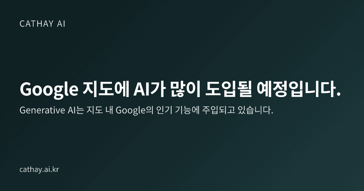 Google 지도에 AI가 많이 도입될 예정입니다.
