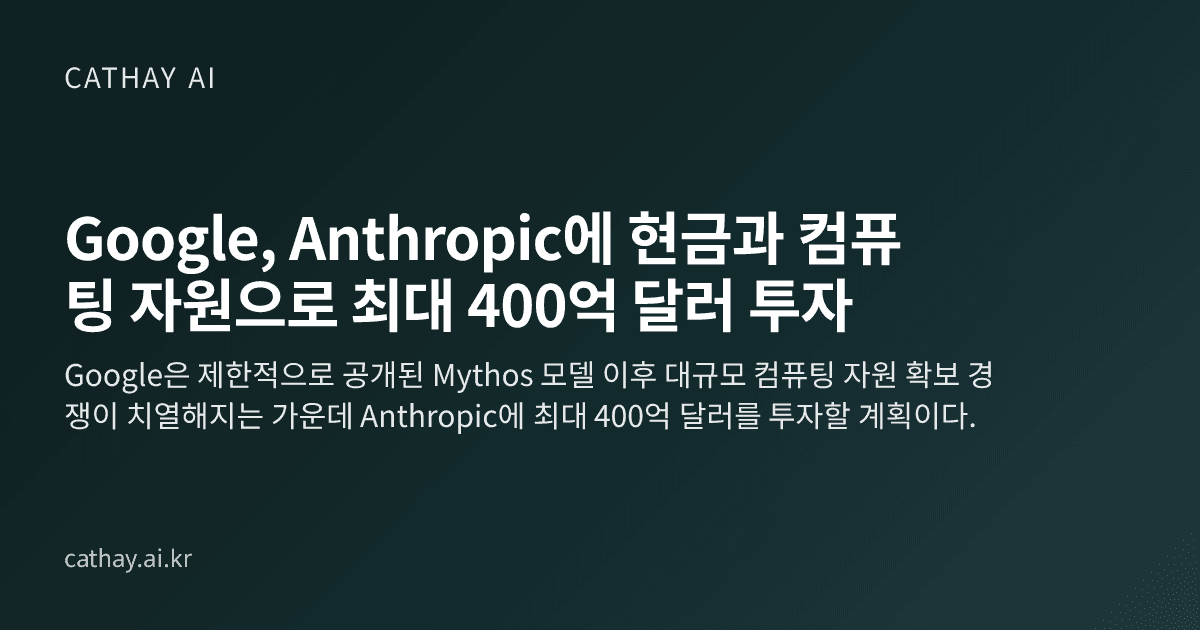 Google, Anthropic에 현금과 컴퓨팅 자원으로 최대 400억 달러 투자