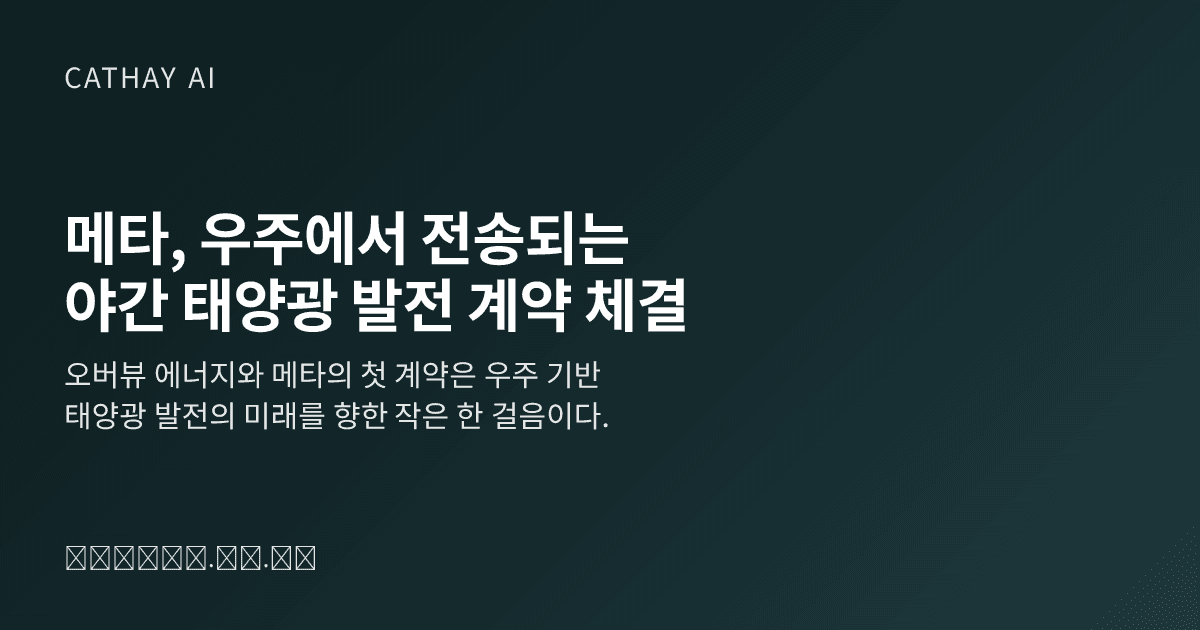 ```json
{
  "title": "메타, 우주에서 전송되는 야간 태양광 발전 계약 체결",
  "excerpt": "오버뷰 에너지와 메타의 첫 계약은 우주 기반 태양광 발전의 미래를 향한 작은 한 걸음이다."
}
```