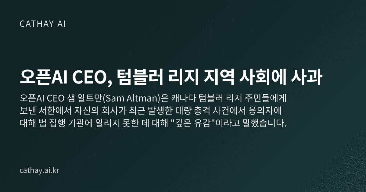 {
  "title": "오픈AI CEO, 텀블러 리지 지역 사회에 사과",
  "excerpt": "캐나다 텀블러 리지 주민들에게 보낸 서한에서, 오픈AI CEO 샘 올트먼은 자신의 회사가 최근 발생한 총기 난사 사건 용의자에 대해 법 집행 당국에 알리지 못한 점에 대해 "깊이 사과드린다"고 밝혔다."
}