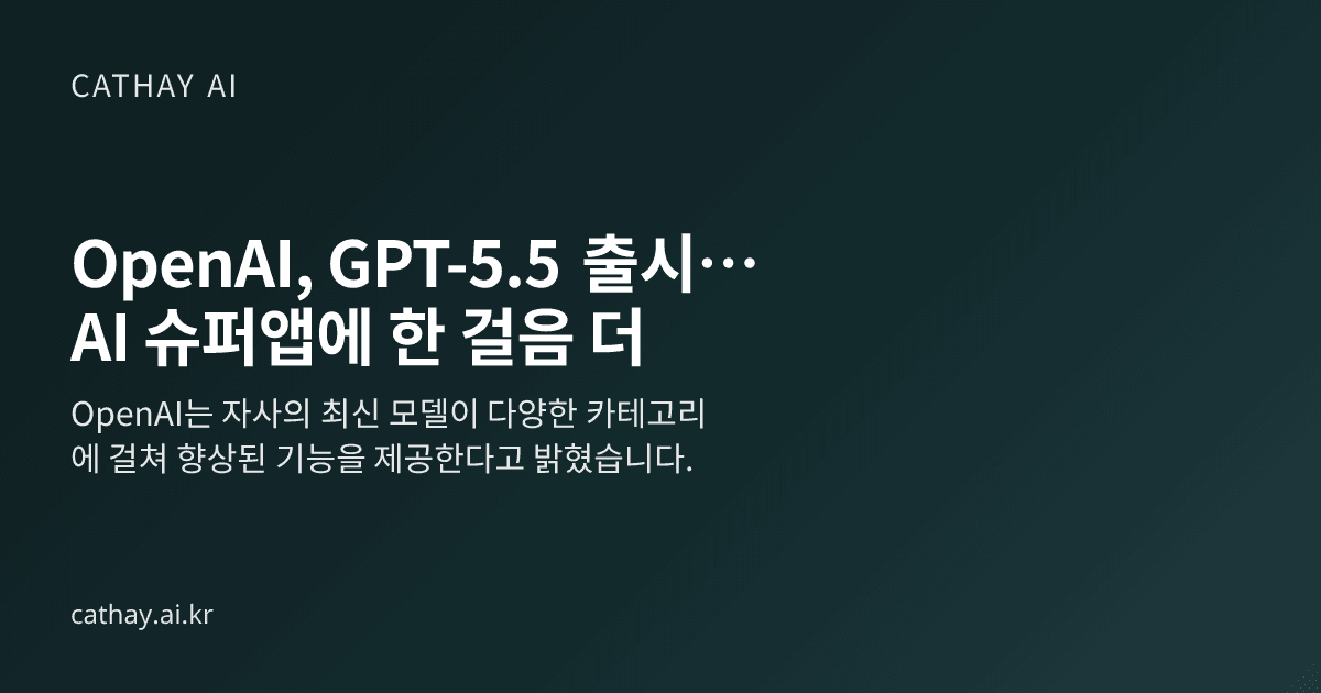 OpenAI, GPT-5.5 출시… AI 슈퍼앱에 한 걸음 더