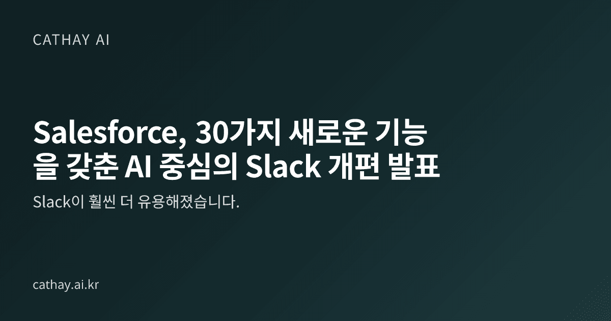 Salesforce, 30가지 새로운 기능을 갖춘 AI 중심의 Slack 개편 발표