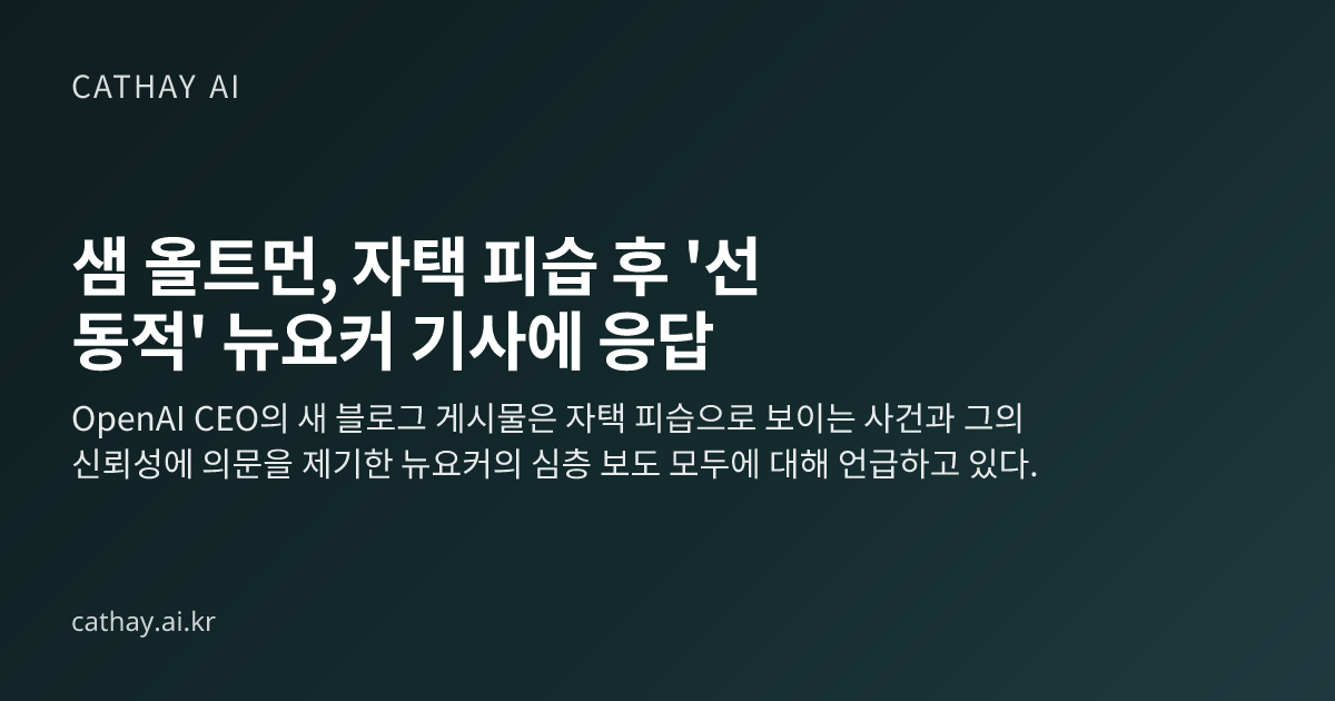 샘 올트먼, 자택 피습 후 '선동적' 뉴요커 기사에 응답