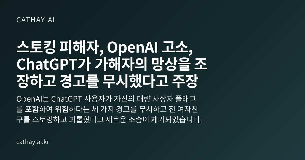 스토킹 피해자, OpenAI 고소, ChatGPT가 가해자의 망상을 조장하고 경고를 무시했다고 주장